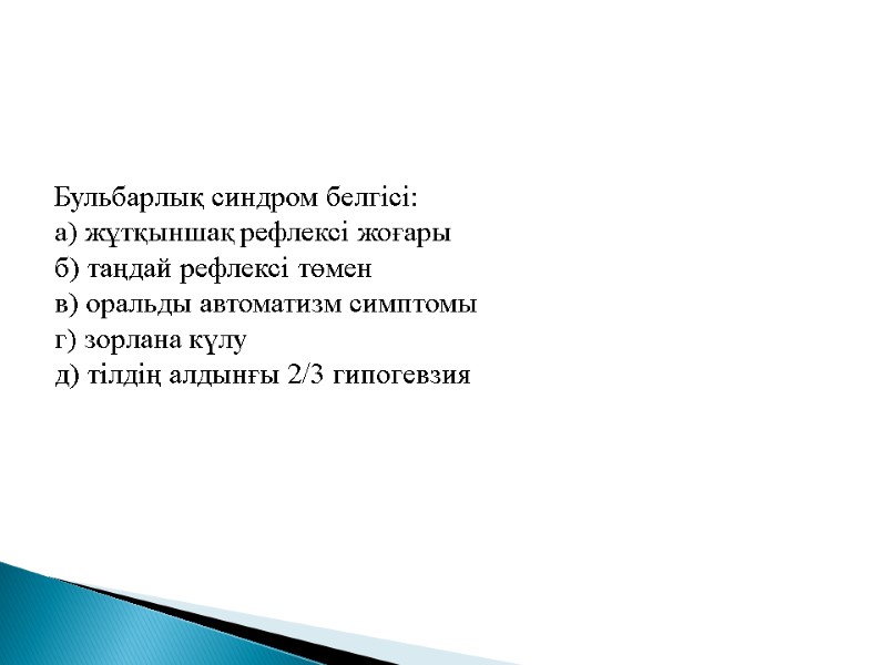 Бульбарлық синдром белгісі: а) жұтқыншақ рефлексі жоғары б) таңдай рефлексі төмен в) оральды автоматизм